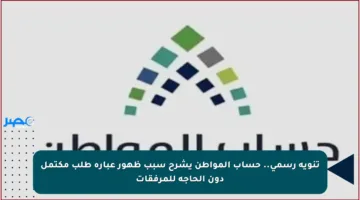 تنويه رسمي.. حساب المواطن يشرح سبب ظهور عبارة طلب مكتمل دون الحاجة للمرفقات